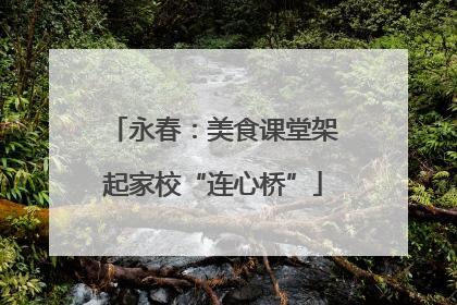 永春：美食课堂架起家校“连心桥”