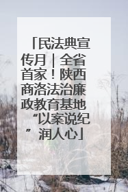 民法典宣传月｜全省首家！陕西商洛法治廉政教育基地“以案说纪”润人心