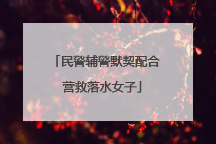 民警辅警默契配合 营救落水女子