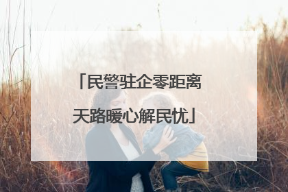 民警驻企零距离 天路暖心解民忧