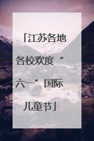 江苏各地各校欢度“六一”国际儿童节