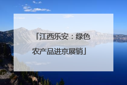 江西乐安：绿色农产品进京展销