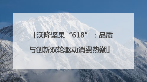 沃隆坚果“618”：品质与创新双轮驱动消费热潮