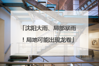 沈阳大雨、局部暴雨！局地可能出现龙卷