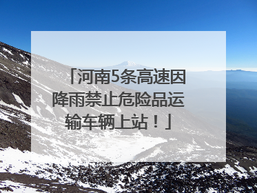 河南5条高速因降雨禁止危险品运输车辆上站！