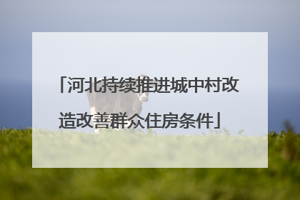 河北持续推进城中村改造改善群众住房条件