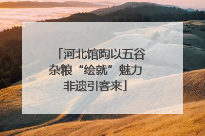 河北馆陶以五谷杂粮“绘就”魅力非遗引客来