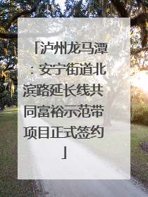 泸州龙马潭：安宁街道北滨路延长线共同富裕示范带项目正式签约