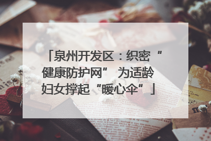 泉州开发区：织密“健康防护网” 为适龄妇女撑起“暖心伞”