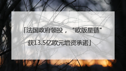 法国政府领投，“欧版星链”获13.5亿欧元增资承诺