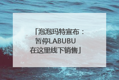 泡泡玛特宣布：暂停LABUBU在这里线下销售
