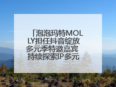 泡泡玛特MOLLY担任抖音绽放多元季特邀嘉宾 持续探索IP多元运营新方式