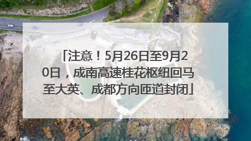 注意！5月26日至9月20日，成南高速桂花枢纽回马至大英、成都方向匝道封闭