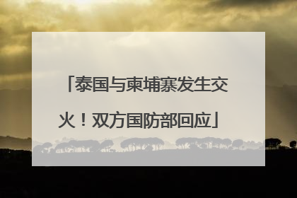 泰国与柬埔寨发生交火！双方国防部回应