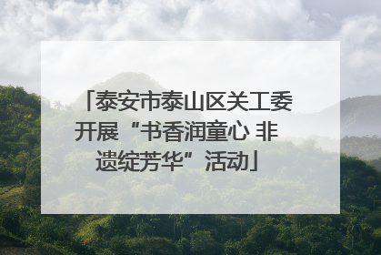 泰安市泰山区关工委开展“书香润童心 非遗绽芳华”活动