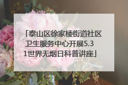 泰山区徐家楼街道社区卫生服务中心开展5.31世界无烟日科普讲座