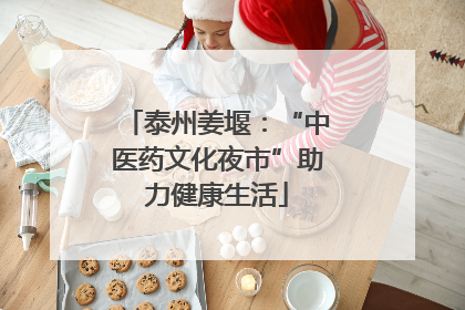 泰州姜堰：“中医药文化夜市”助力健康生活