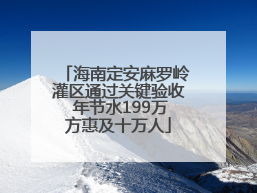 海南定安麻罗岭灌区通过关键验收 年节水199万方惠及十万人