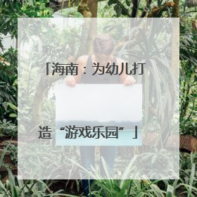 海南：为幼儿打造“游戏乐园”