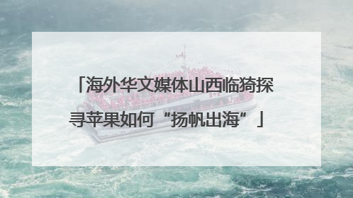 海外华文媒体山西临猗探寻苹果如何“扬帆出海”