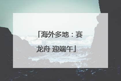 海外多地：赛龙舟 迎端午