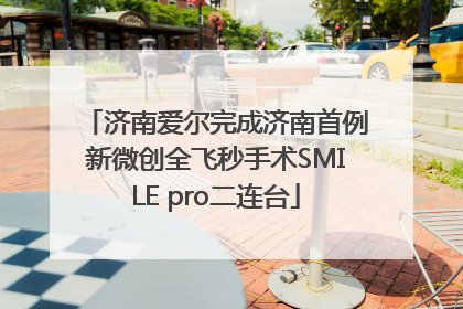 济南爱尔完成济南首例新微创全飞秒手术SMILE pro二连台