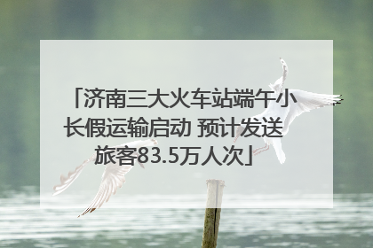 济南三大火车站端午小长假运输启动 预计发送旅客83.5万人次
