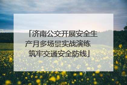 济南公交开展安全生产月多场景实战演练 筑牢交通安全防线