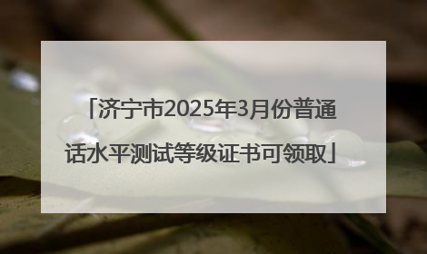 济宁市2025年3月份普通话水平测试等级证书可领取