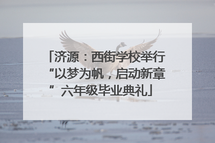济源：西街学校举行“以梦为帆，启动新章”六年级毕业典礼