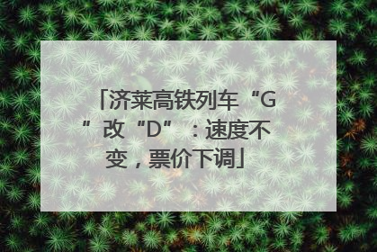 济莱高铁列车“G”改“D”：速度不变，票价下调