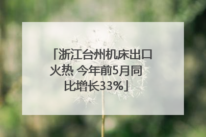 浙江台州机床出口火热 今年前5月同比增长33%