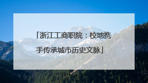 浙江工商职院：校地携手传承城市历史文脉