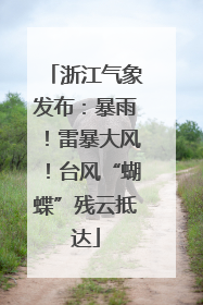 浙江气象发布：暴雨！雷暴大风！台风“蝴蝶”残云抵达