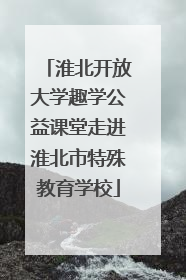 淮北开放大学趣学公益课堂走进淮北市特殊教育学校