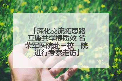 深化交流拓思路 互鉴共学提质效 省荣军医院赴三校一院进行考察走访