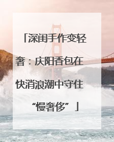 深闺手作变轻奢：庆阳香包在快消浪潮中守住“慢奢侈”