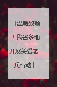 温暖致敬！我省多地开展关爱老兵行动