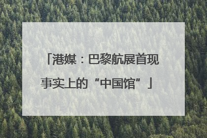 港媒：巴黎航展首现事实上的“中国馆”