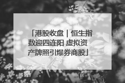 港股收盘｜恒生指数迎四连阳 虚拟资产牌照引爆券商股