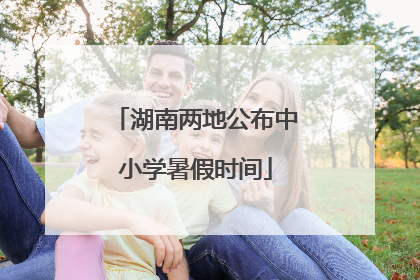湖南两地公布中小学暑假时间