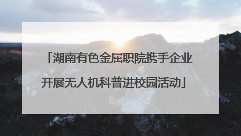 湖南有色金属职院携手企业开展无人机科普进校园活动