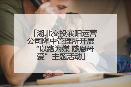 湖北交投襄阳运营公司隆中管理所开展“以路为媒 感恩母爱”主题活动