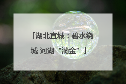 湖北宜城：碧水绕城 河湖“淌金”