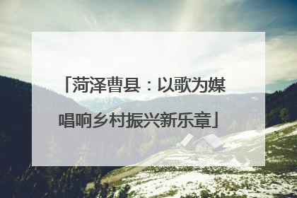 菏泽曹县：以歌为媒 唱响乡村振兴新乐章