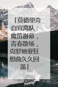 莫德里奇自宣离队：魔笛谢幕，青春散场，克罗地亚狂想曲久久回荡