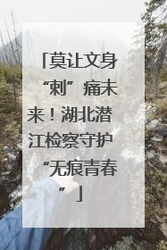 莫让文身“刺”痛未来！湖北潜江检察守护“无痕青春”