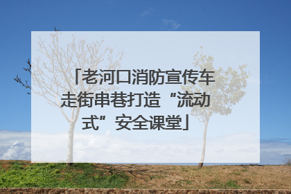 老河口消防宣传车走街串巷打造“流动式”安全课堂