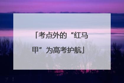 考点外的“红马甲”为高考护航