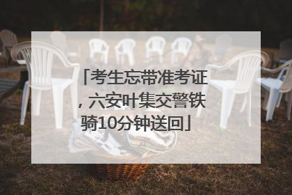考生忘带准考证，六安叶集交警铁骑10分钟送回